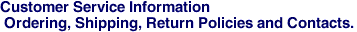 Customer Service Information <br> Ordering, Shipping, Return Policies and Contacts.